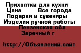 Прихватки для кухни › Цена ­ 50 - Все города Подарки и сувениры » Изделия ручной работы   . Пензенская обл.,Заречный г.